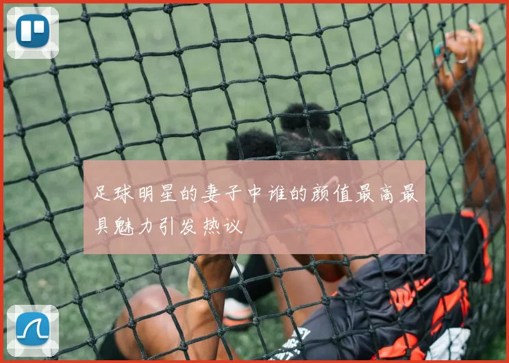 足球明星的妻子中谁的颜值最高最具魅力引发热议