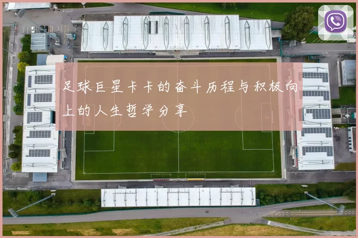 足球巨星卡卡的奋斗历程与积极向上的人生哲学分享