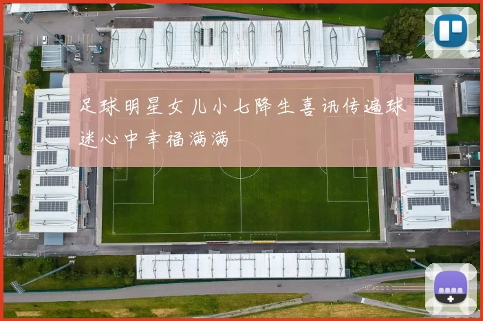 足球明星女儿小七降生喜讯传遍球迷心中幸福满满