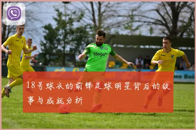 18号球衣的前锋足球明星背后的故事与成就分析