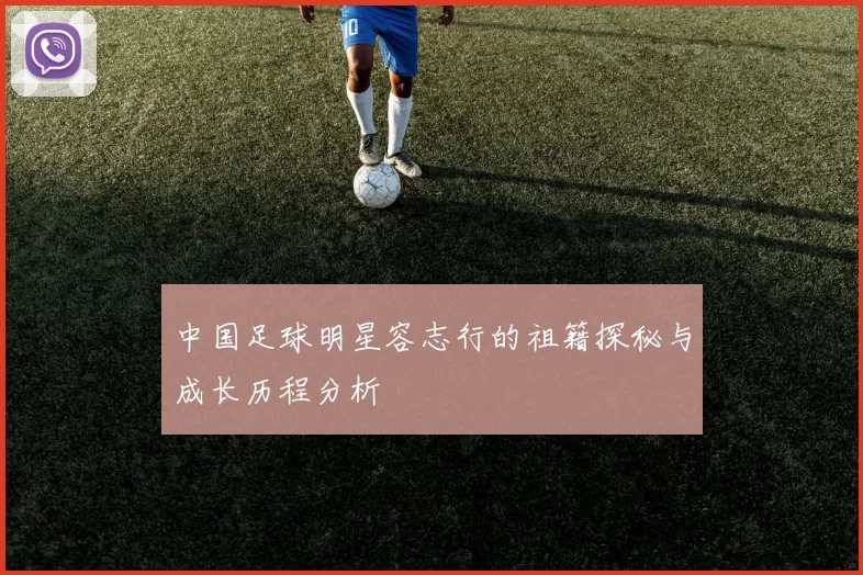 中国足球明星容志行的祖籍探秘与成长历程分析