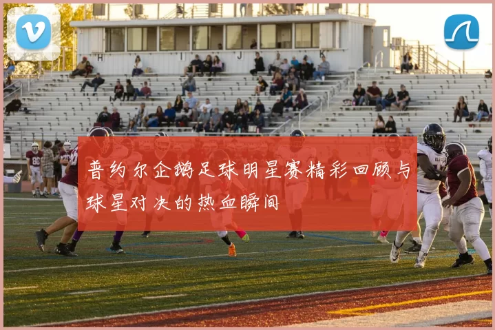 普约尔企鹅足球明星赛精彩回顾与球星对决的热血瞬间