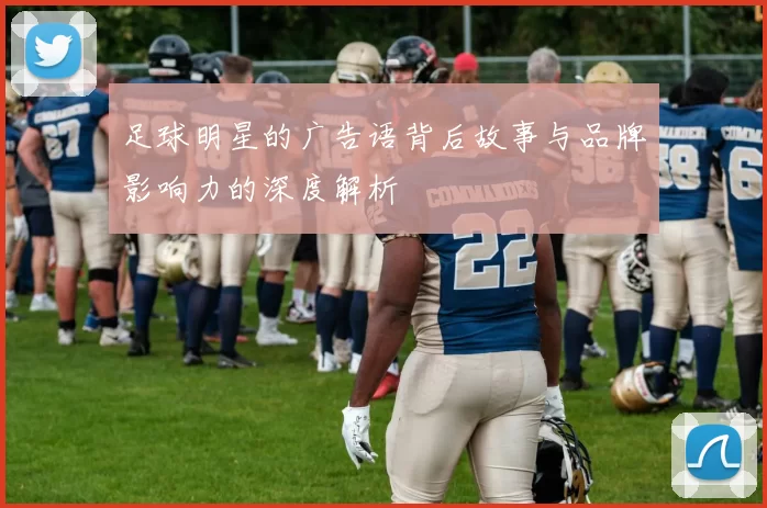 足球明星的广告语背后故事与品牌影响力的深度解析