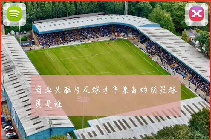 商业头脑与足球才华兼备的明星球员是谁
