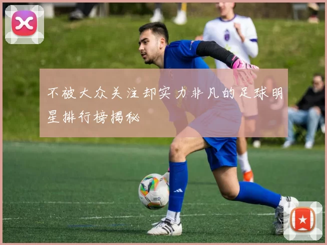 不被大众关注却实力非凡的足球明星排行榜揭秘