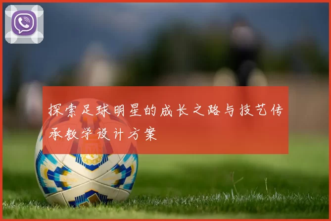 探索足球明星的成长之路与技艺传承教学设计方案