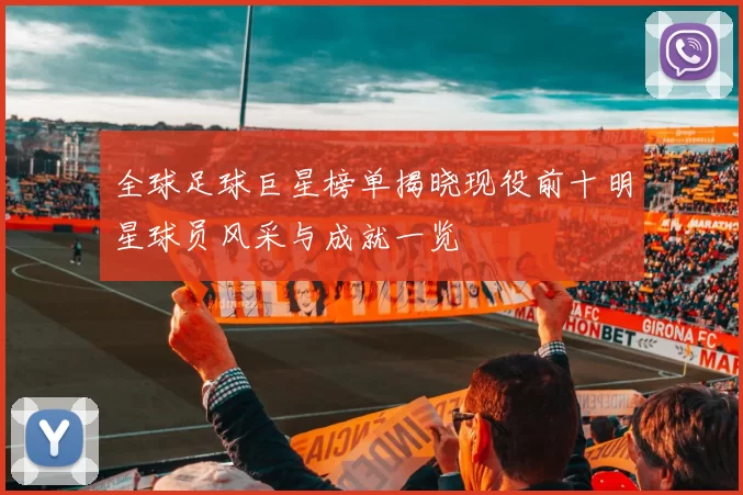 全球足球巨星榜单揭晓现役前十明星球员风采与成就一览