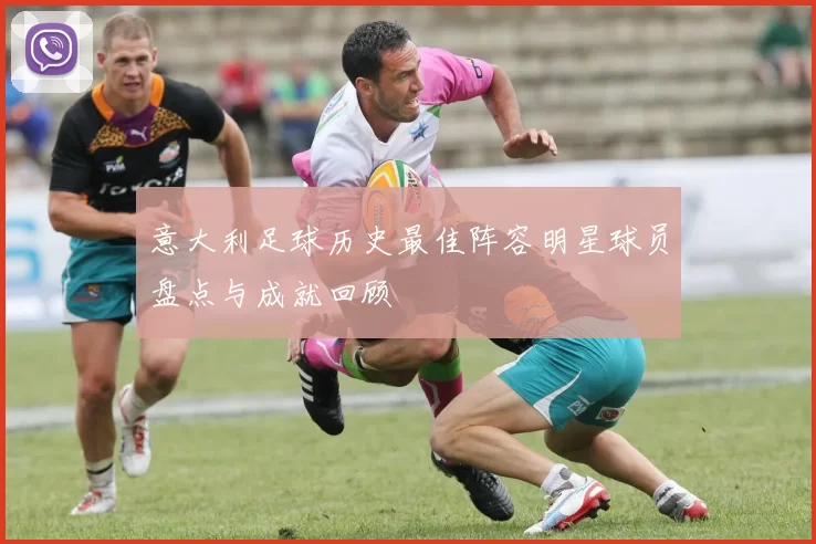 意大利足球历史最佳阵容明星球员盘点与成就回顾