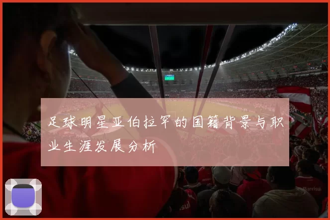 足球明星亚伯拉罕的国籍背景与职业生涯发展分析