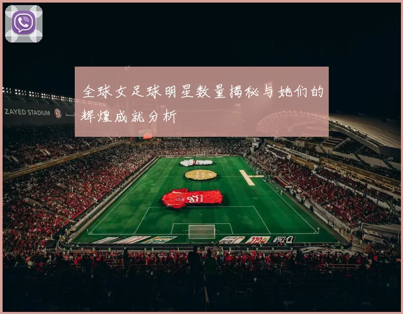 全球女足球明星数量揭秘与她们的辉煌成就分析