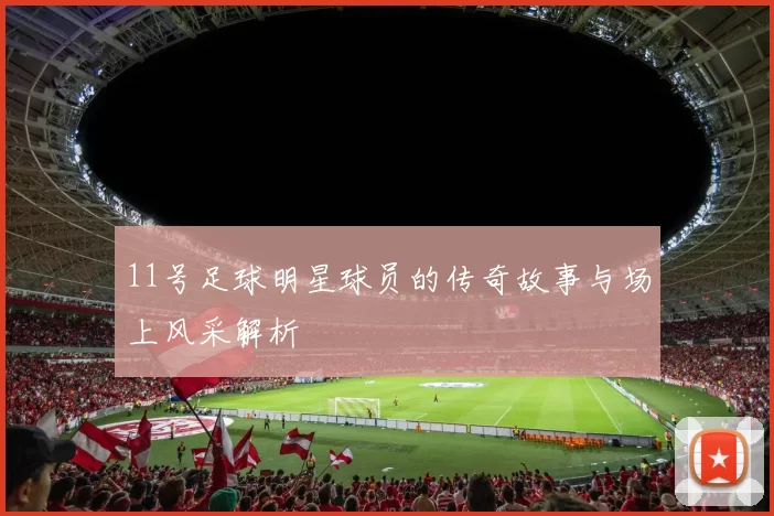 11号足球明星球员的传奇故事与场上风采解析