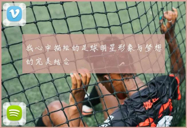 我心中描绘的足球明星形象与梦想的完美结合