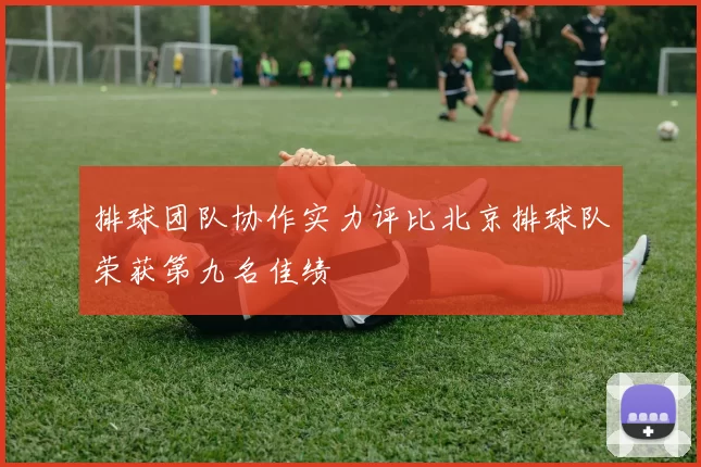 排球团队协作实力评比北京排球队荣获第九名佳绩