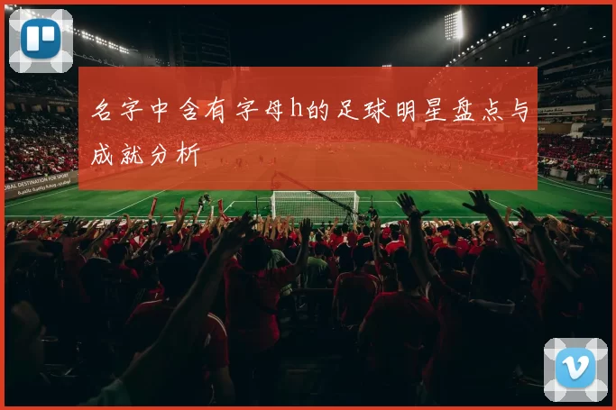 名字中含有字母h的足球明星盘点与成就分析
