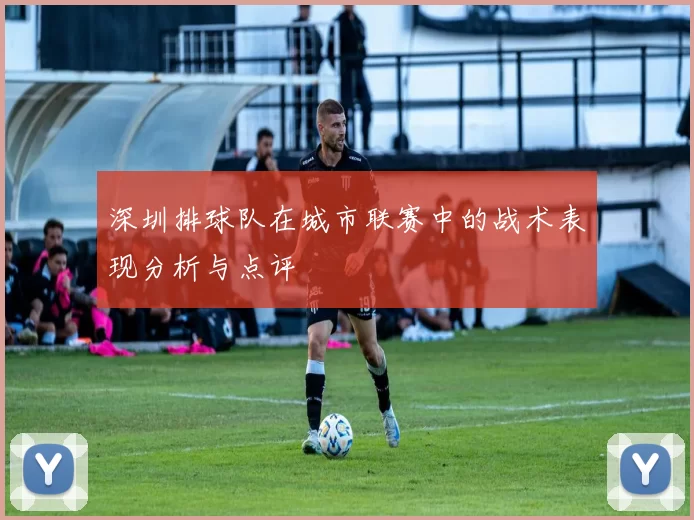 深圳排球队在城市联赛中的战术表现分析与点评