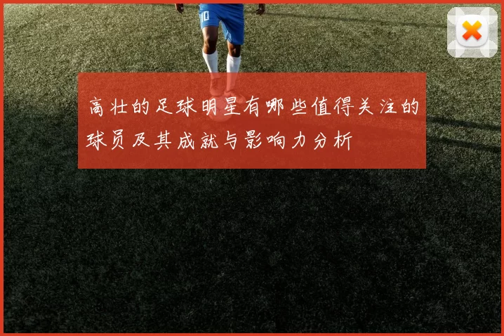 高壮的足球明星有哪些值得关注的球员及其成就与影响力分析